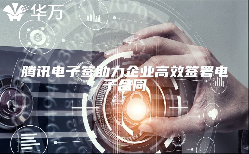 騰訊電子簽助力企業高效簽署電子合同