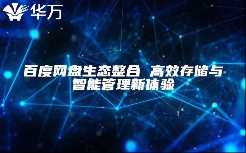 百度網(wǎng)盤生態(tài)整合 高效存儲(chǔ)與智能管理新體驗(yàn)