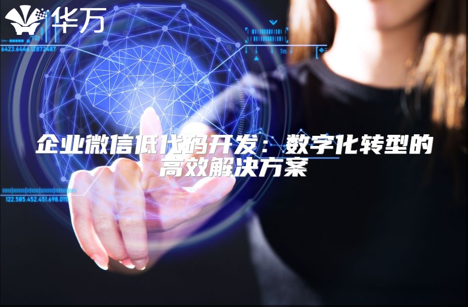 企業(yè)微信低代碼開(kāi)發(fā)：數(shù)字化轉(zhuǎn)型的高效解決方案