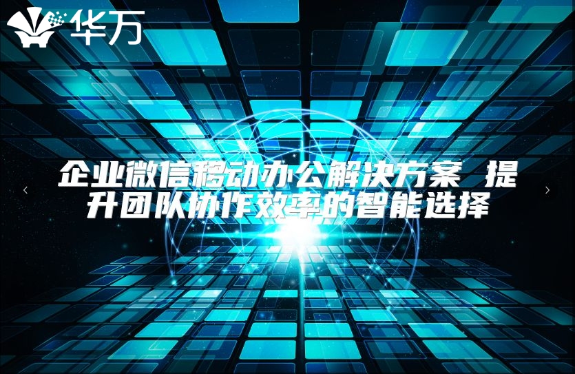 企業微信移動辦公解決方案 提升團隊協作效率的智能選擇
