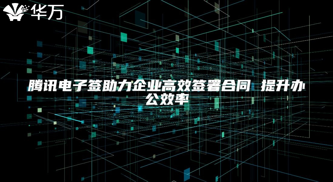 騰訊電子簽助力企業(yè)高效簽署合同 提升辦公效率
