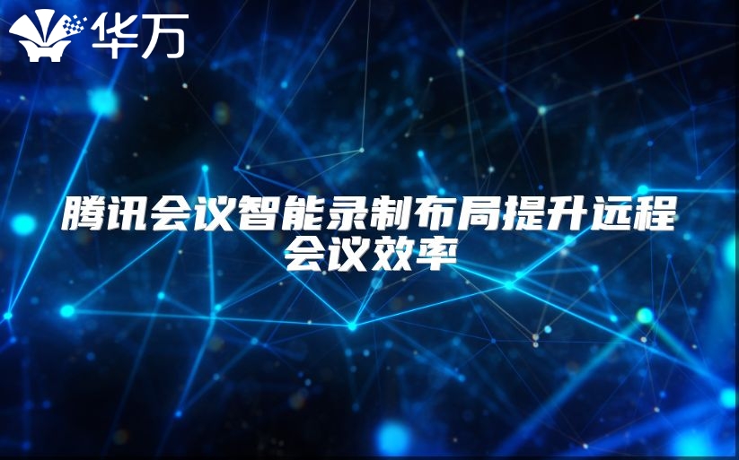 騰訊會議智能錄制布局提升遠程會議效率