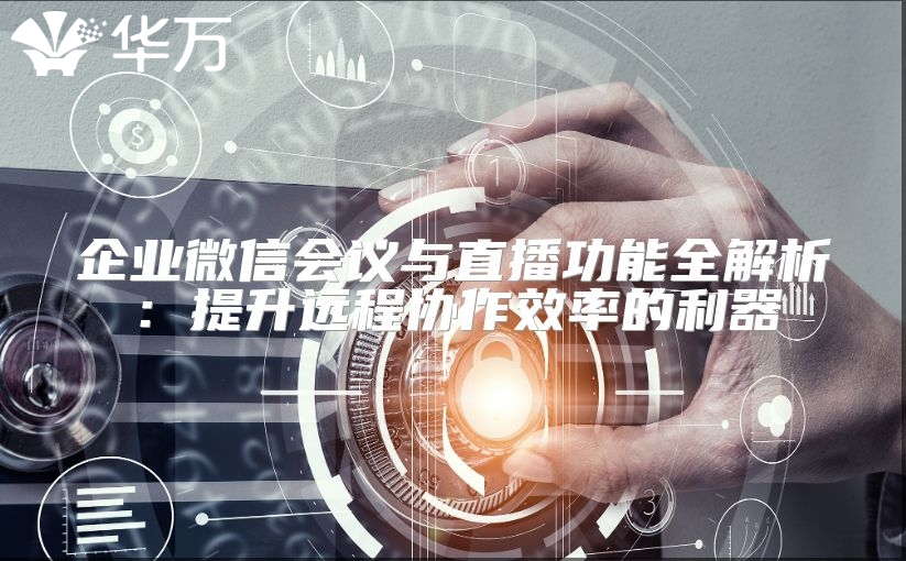 企業微信會議與直播功能全解析：提升遠程協作效率的利器
