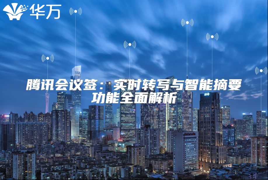 騰訊會議簽：實時轉寫與智能摘要功能全面解析