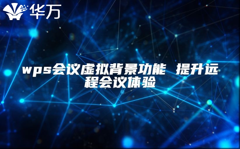 wps會(huì)議虛擬背景功能 提升遠(yuǎn)程會(huì)議體驗(yàn)