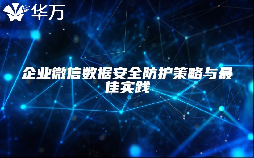 企業(yè)微信數(shù)據(jù)安全防護(hù)策略與最佳實(shí)踐