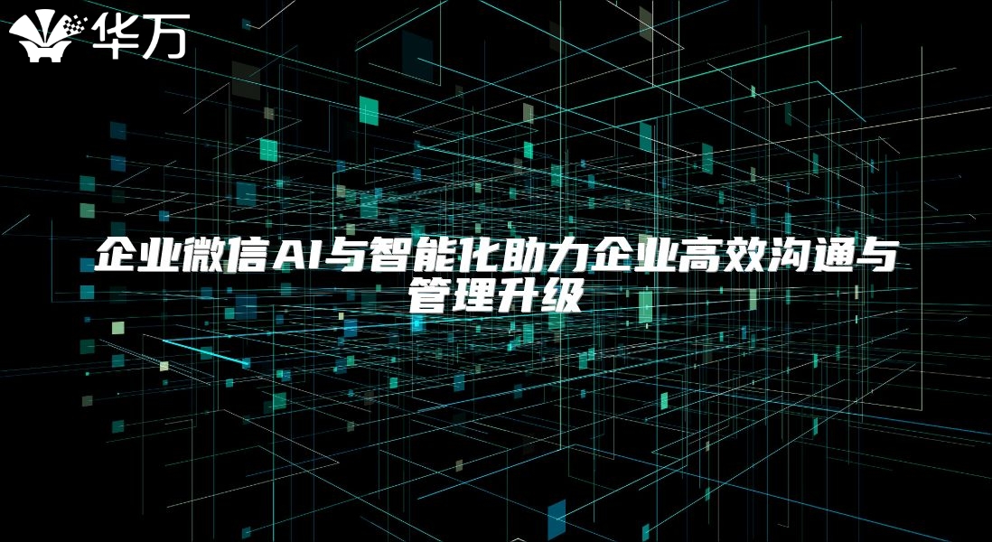企業微信AI與智能化助力企業高效溝通與管理升級