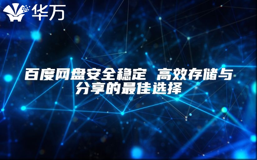 百度網盤安全穩定 高效存儲與分享的最佳選擇
