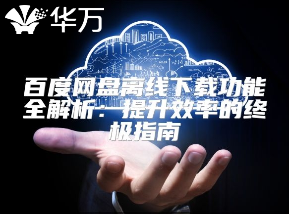 百度網盤離線下載功能全解析：提升效率的終極指南