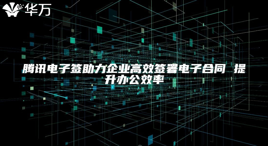 騰訊電子簽助力企業高效簽署電子合同 提升辦公效率
