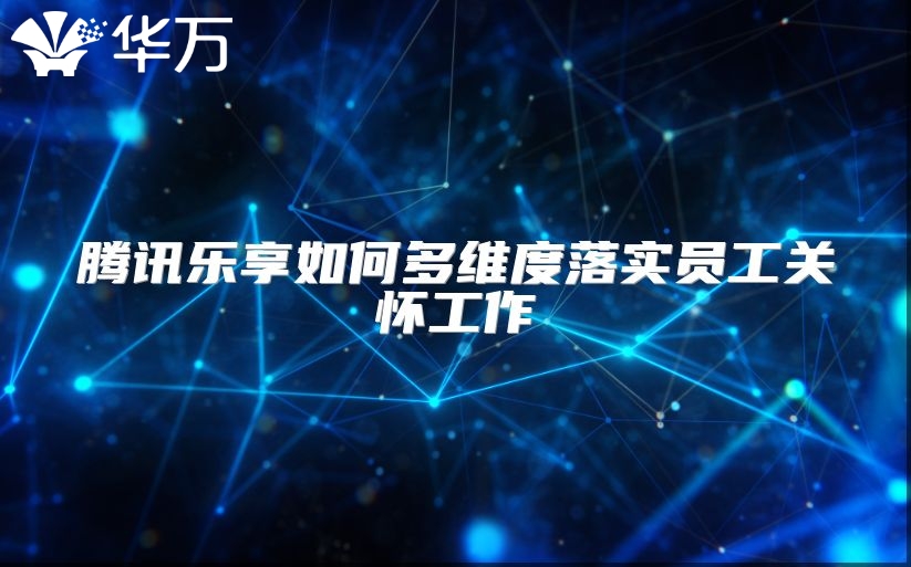 騰訊樂享如何多維度落實員工關懷工作