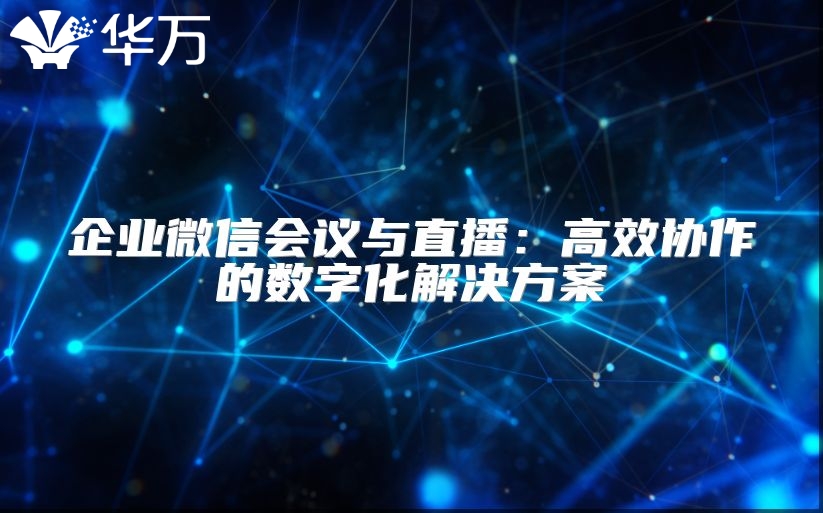 企業微信會議與直播：高效協作的數字化解決方案