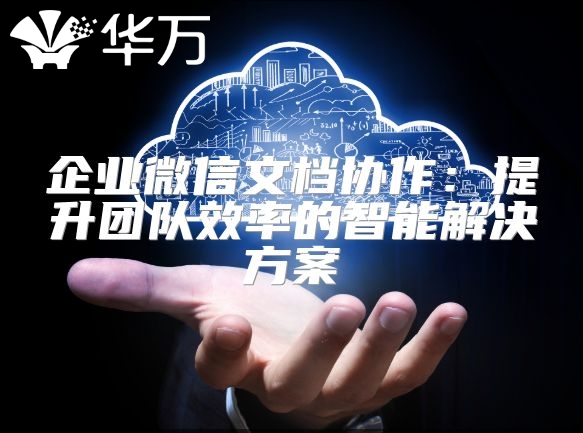 企業微信文檔協作：提升團隊效率的智能解決方案