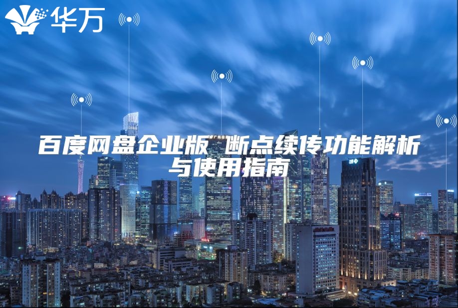 百度網(wǎng)盤企業(yè)版 斷點(diǎn)續(xù)傳功能解析與使用指南