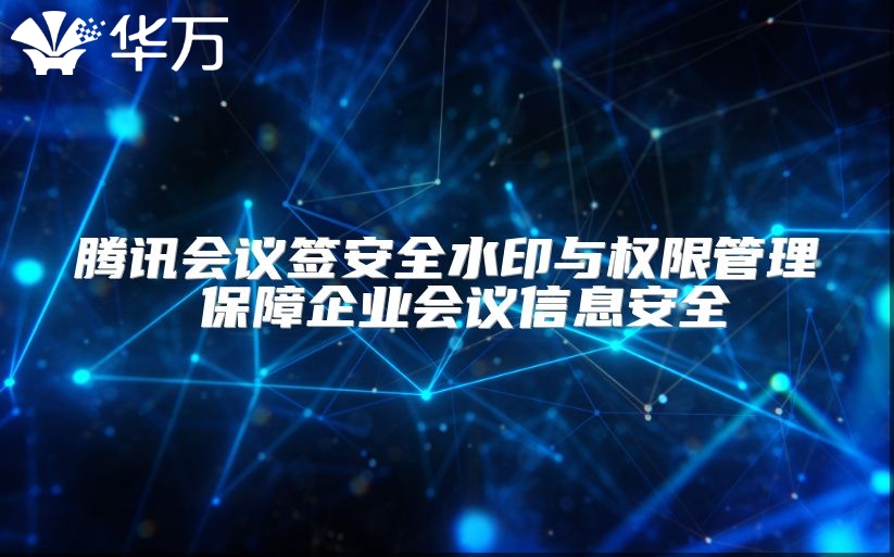 騰訊會議簽安全水印與權限管理 保障企業會議信息安全