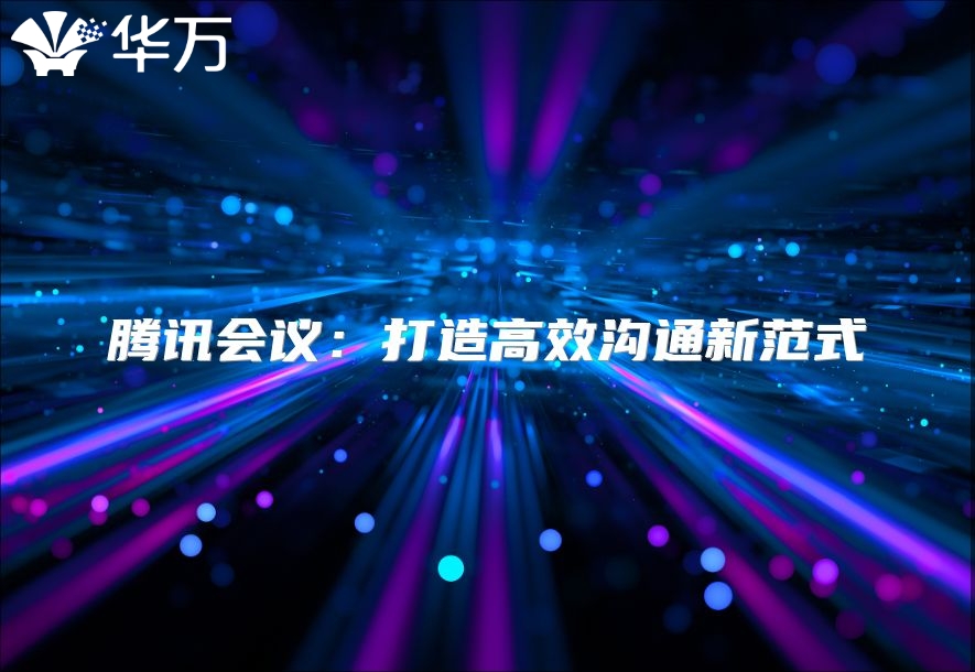 騰訊會議：打造高效溝通新范式