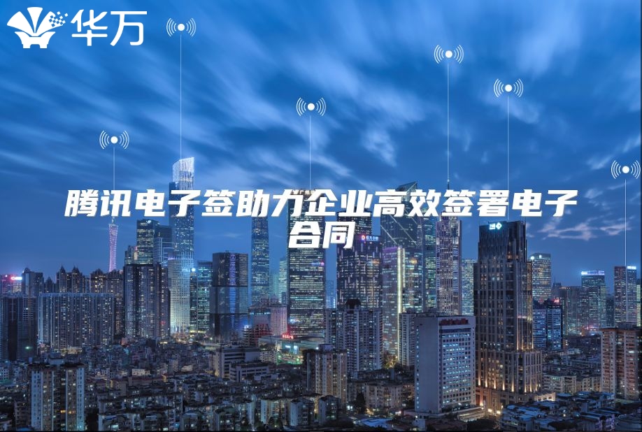 騰訊電子簽助力企業高效簽署電子合同