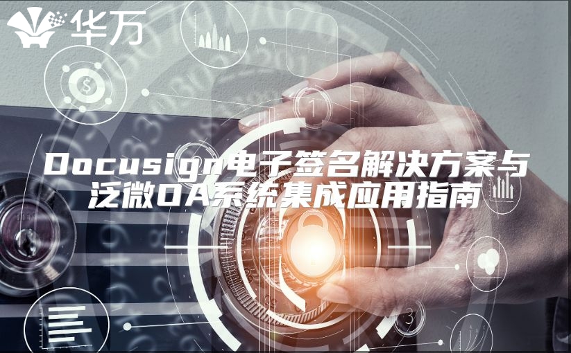 Docusign電子簽名解決方案與泛微OA系統集成應用指南