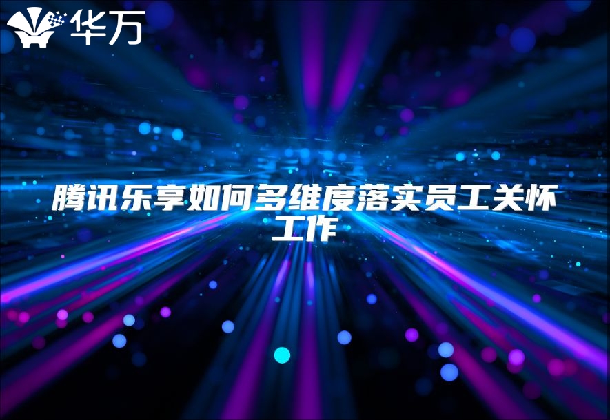 騰訊樂享如何多維度落實員工關懷工作