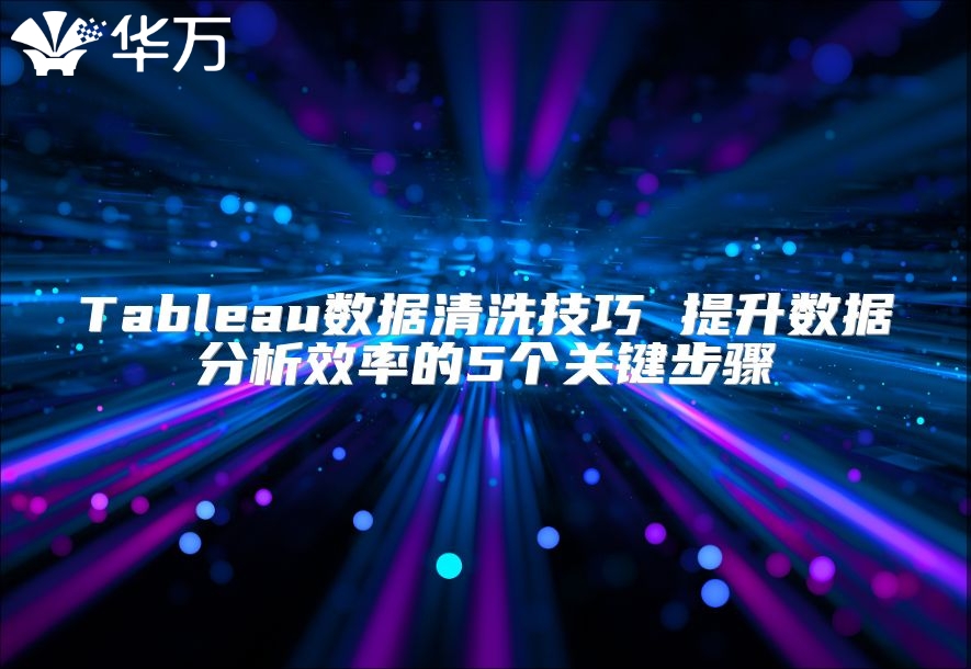 Tableau數據清洗技巧 提升數據分析效率的5個關鍵步驟