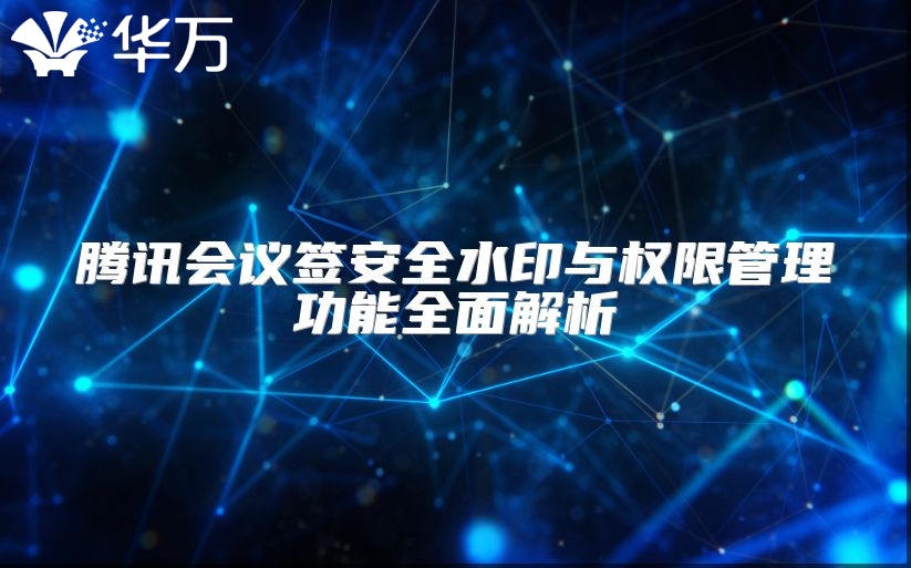 騰訊會議簽安全水印與權(quán)限管理功能全面解析