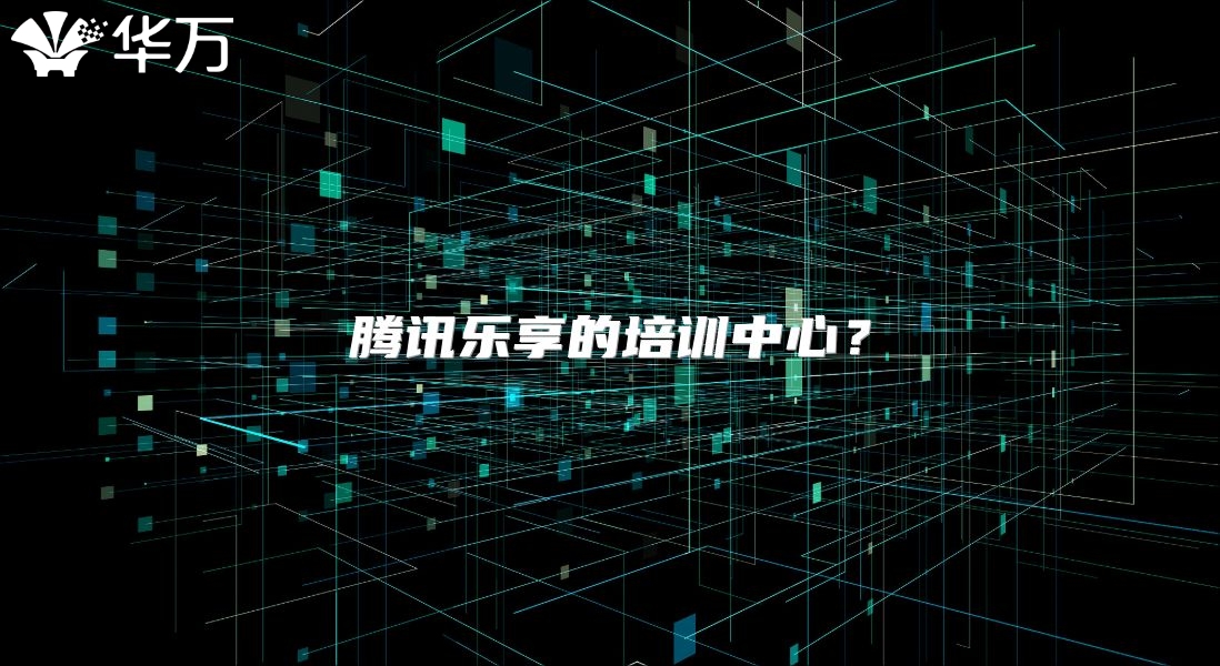 騰訊樂享的培訓(xùn)中心?
