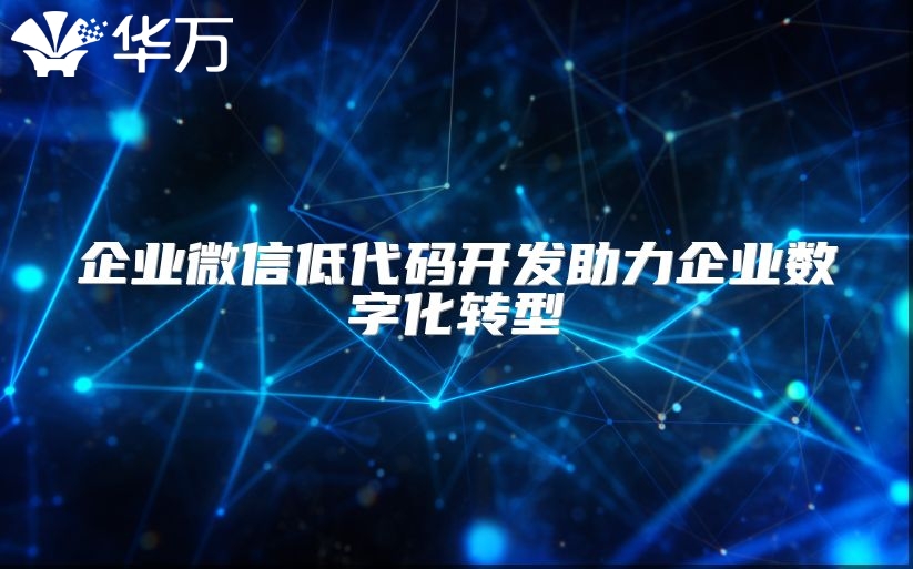 企業(yè)微信低代碼開(kāi)發(fā)助力企業(yè)數(shù)字化轉(zhuǎn)型