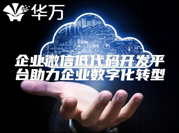 企業(yè)微信低代碼開發(fā)平臺(tái)助力企業(yè)數(shù)字化轉(zhuǎn)型