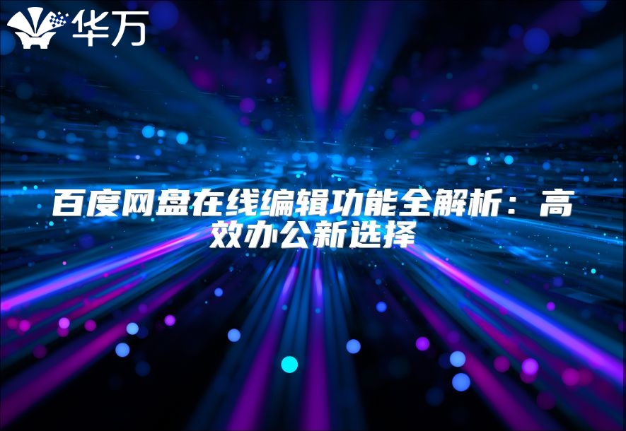 百度網(wǎng)盤在線編輯功能全解析:高效辦公新選擇