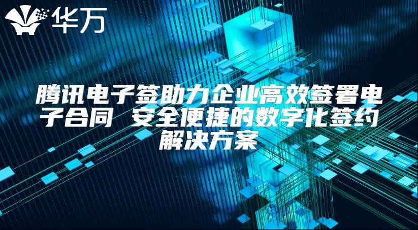 騰訊電子簽助力企業(yè)高效簽署電子合同 安全便捷的數(shù)字化簽約解決方案