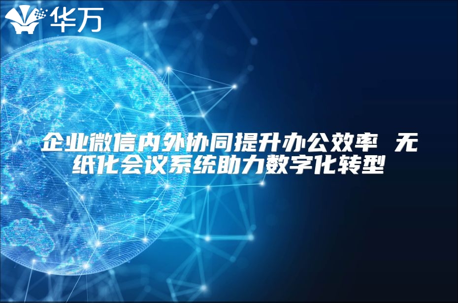 企業(yè)微信內(nèi)外協(xié)同提升辦公效率 無紙化會議系統(tǒng)助力數(shù)字化轉(zhuǎn)型