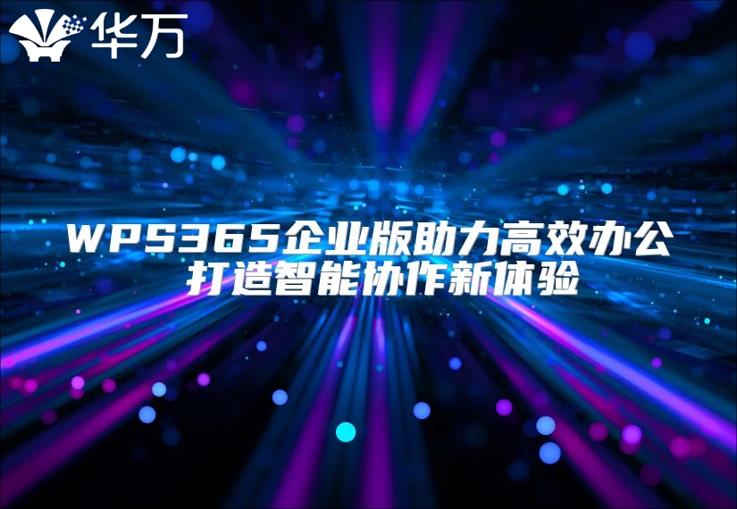 WPS365企業版助力高效辦公 打造智能協作新體驗