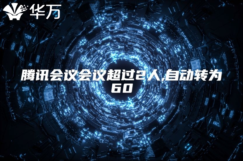 騰訊會(huì)議會(huì)議超過2人,自動(dòng)轉(zhuǎn)為60