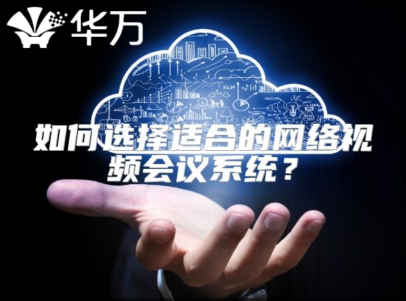 如何選擇適合的網(wǎng)絡(luò)視頻會議系統(tǒng)?