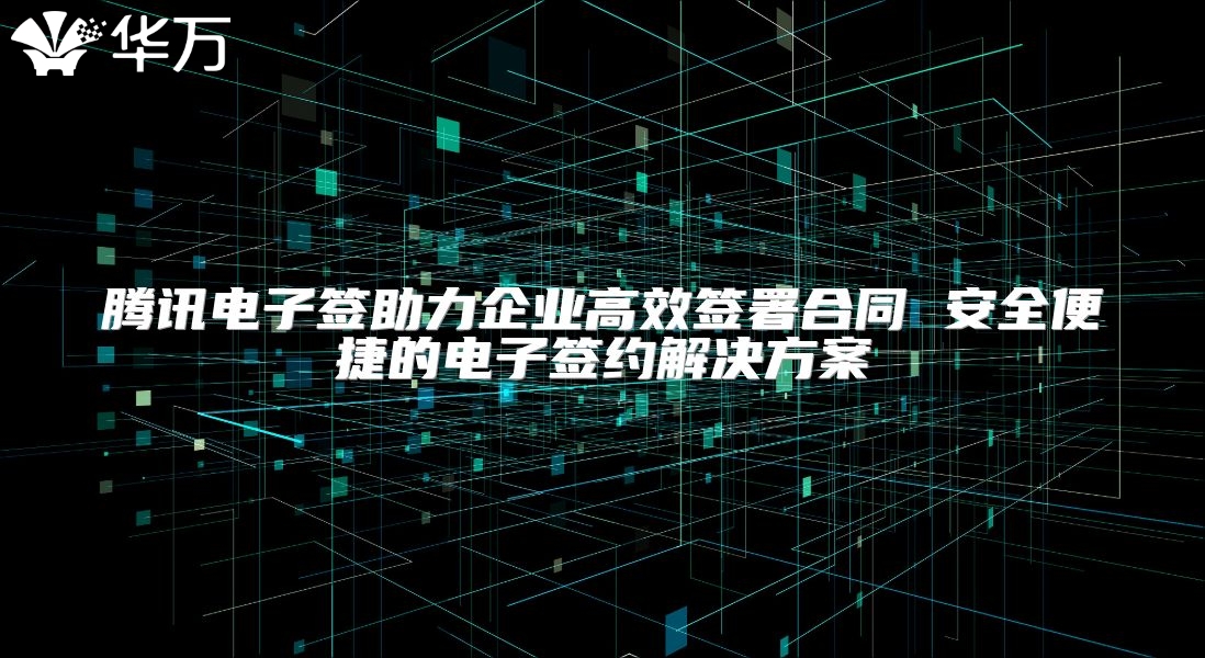 騰訊電子簽助力企業高效簽署合同 安全便捷的電子簽約解決方案
