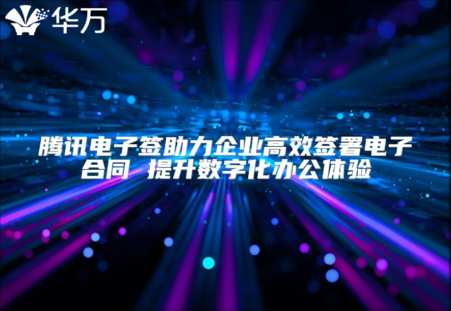 騰訊電子簽助力企業高效簽署電子合同 提升數字化辦公體驗