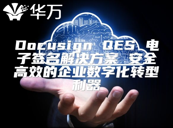 Docusign QES 電子簽名解決方案 安全高效的企業(yè)數(shù)字化轉(zhuǎn)型利器