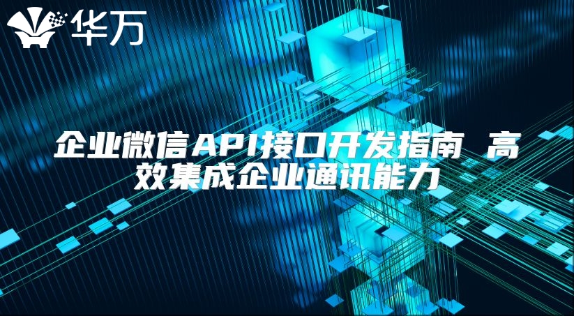 企業(yè)微信API接口開發(fā)指南 高效集成企業(yè)通訊能力
