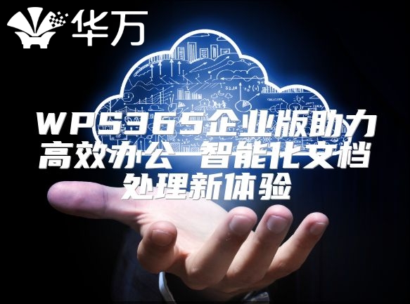 WPS365企業(yè)版助力高效辦公 智能化文檔處理新體驗(yàn)