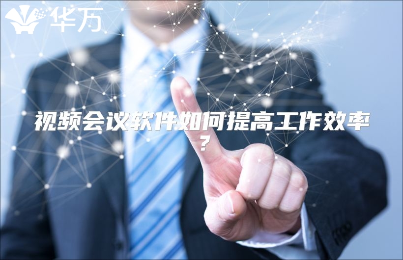 視頻會議軟件如何提高工作效率？