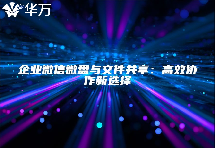 企業(yè)微信微盤與文件共享：高效協(xié)作新選擇