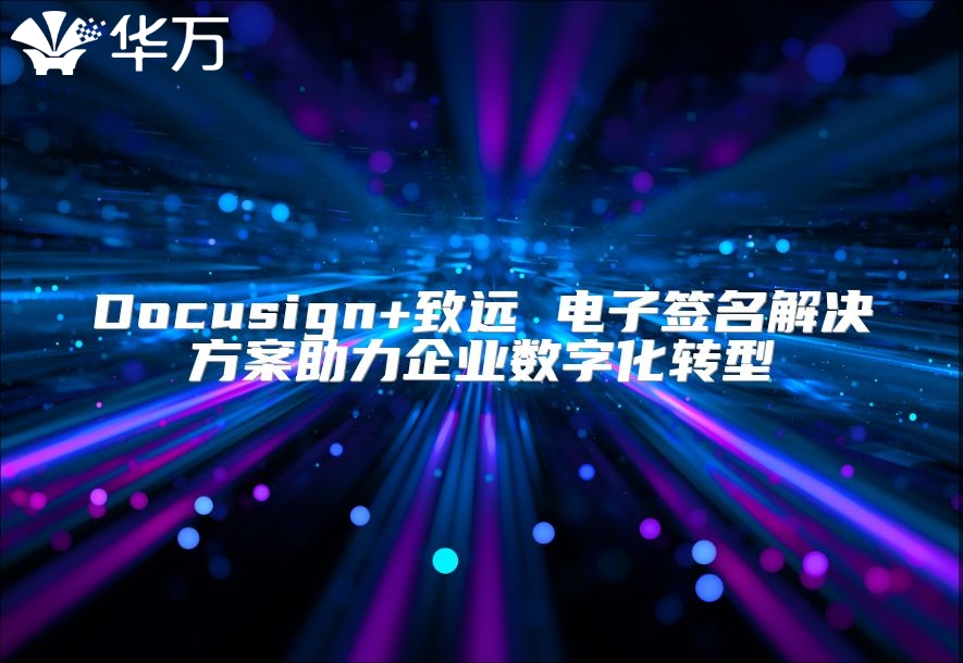 Docusign+致遠(yuǎn) 電子簽名解決方案助力企業(yè)數(shù)字化轉(zhuǎn)型