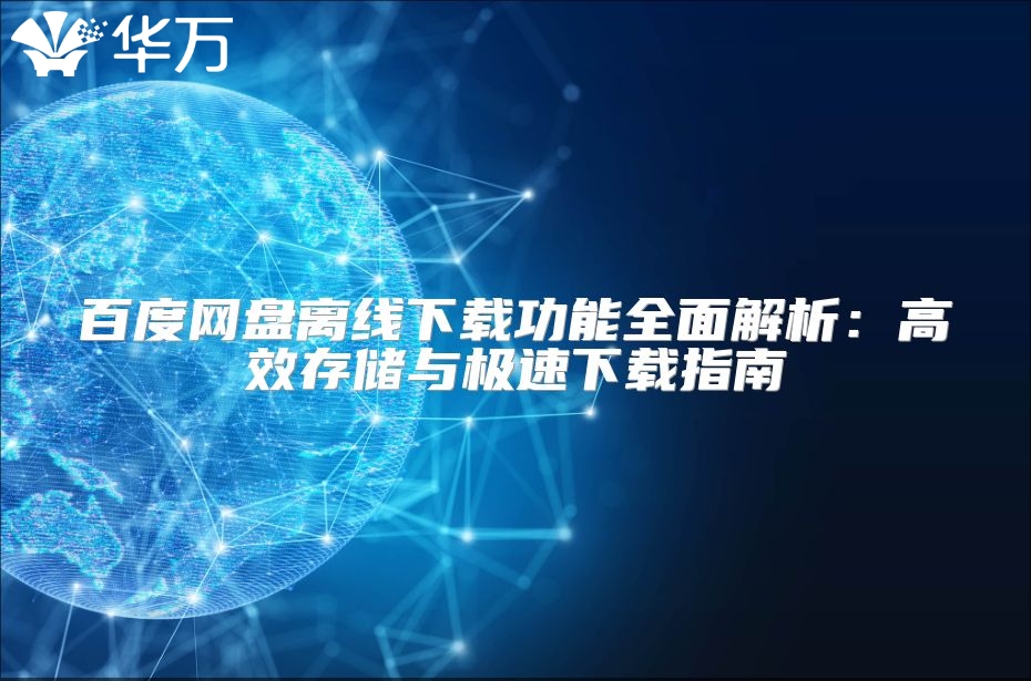 百度網盤離線下載功能全面解析：高效存儲與極速下載指南