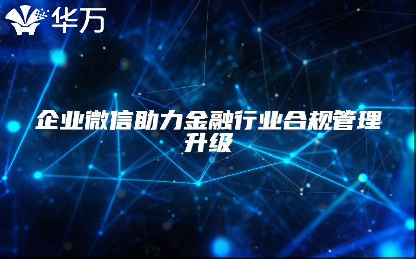 企業微信助力金融行業合規管理升級