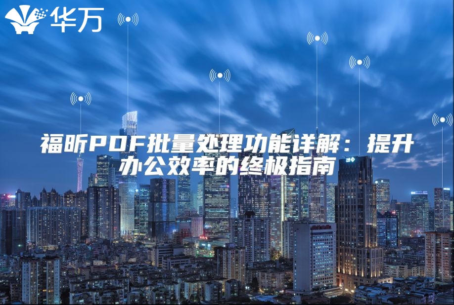 福昕PDF批量處理功能詳解：提升辦公效率的終極指南