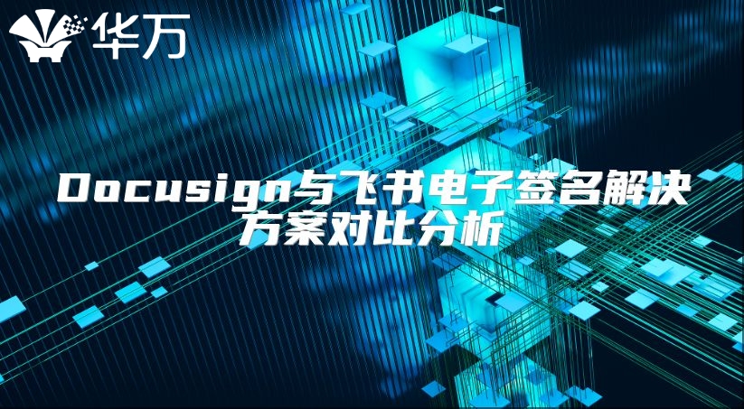 Docusign與飛書電子簽名解決方案對(duì)比分析