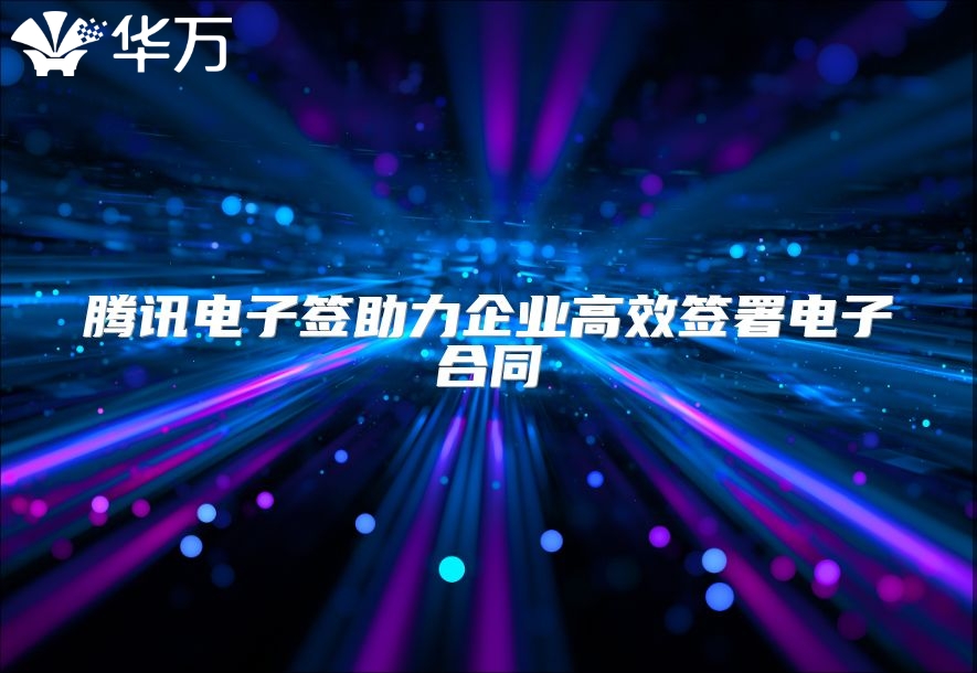 騰訊電子簽助力企業高效簽署電子合同