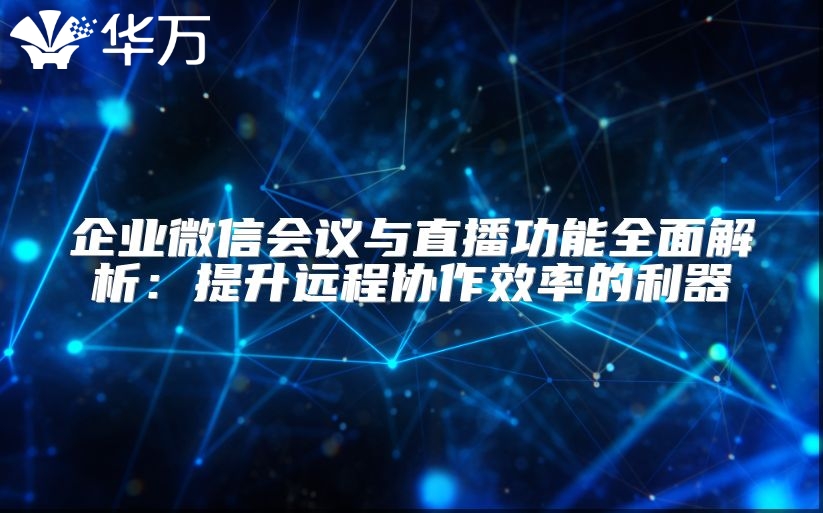 企業(yè)微信會議與直播功能全面解析:提升遠(yuǎn)程協(xié)作效率的利器