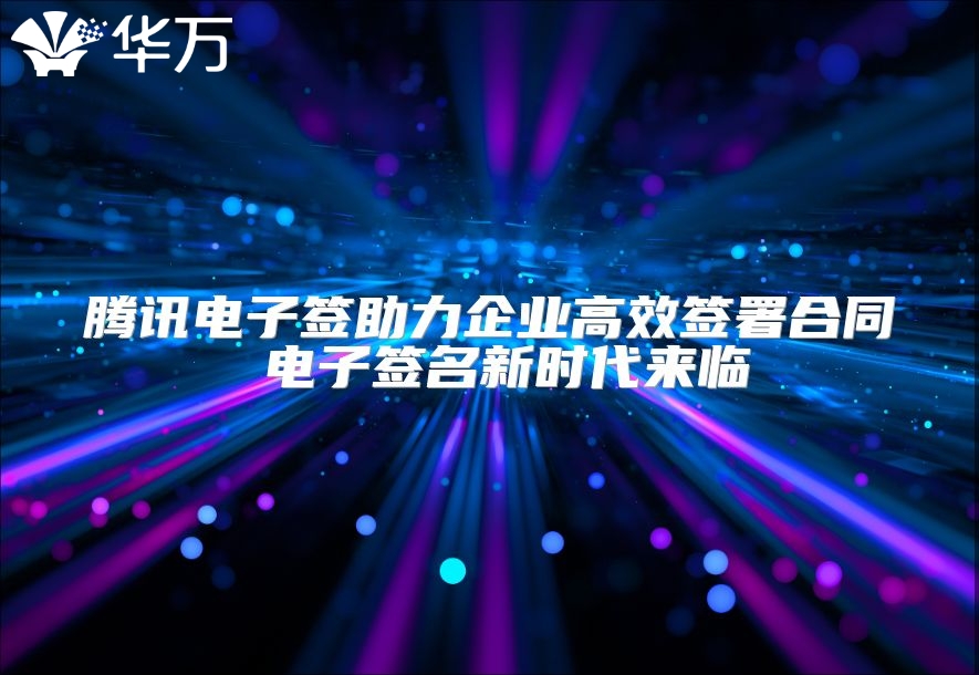 騰訊電子簽助力企業高效簽署合同 電子簽名新時代來臨