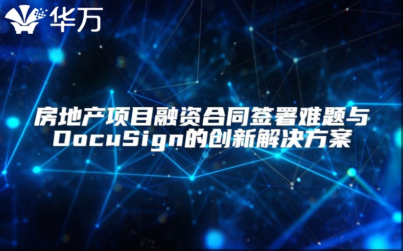 房地產(chǎn)項(xiàng)目融資合同簽署難題與DocuSign的創(chuàng)新解決方案